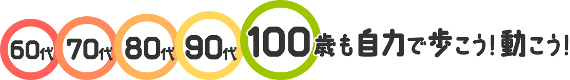 60代、70代、80代、90代、100歳も自力で歩こう！動こう！